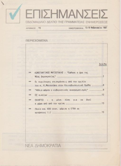 ΕΠΙΣΗΜΑΝΣΕΙΣ, εβδομαδιαίο δελτίο της Γραμματείας Ενημερώσεως, Αθήνα. Αριθμός 15, 13-19 Φεβρουαρίου 1987, 8φφ. πολυγραφημένα πιασμένα με συρραπτικό. Από τα περιεχόμενα: Κ. Μητσοτάκης, Έφθασε η ώρα της Νέας Δημοκρατίας * Εκλογές: η μόνη λύση για να βγει η χώρα από την κρίση